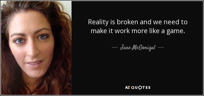 Reality is broken and we need to make it work more like a game. - Jane McGonigal