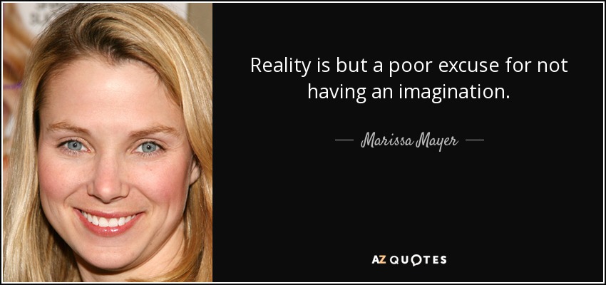 Reality is but a poor excuse for not having an imagination. - Marissa Mayer