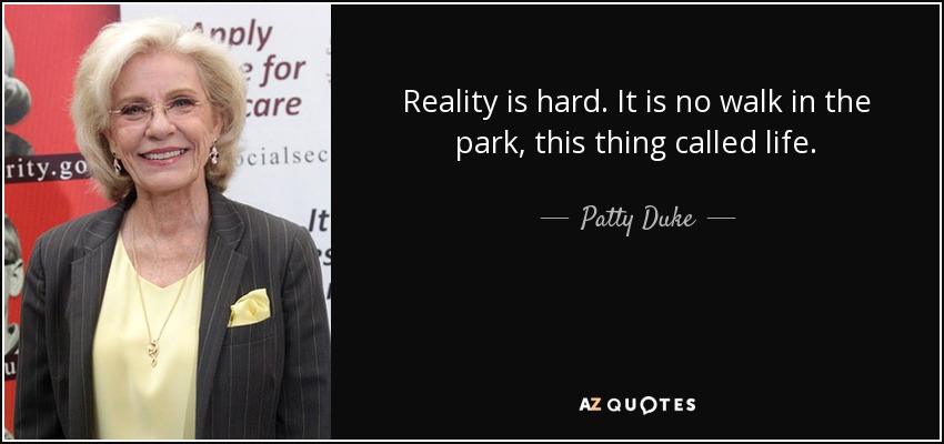 Reality is hard. It is no walk in the park, this thing called life. - Patty Duke