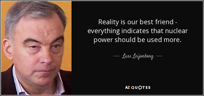 Reality is our best friend - everything indicates that nuclear power should be used more. - Lars Leijonborg