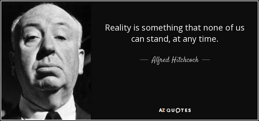 Reality is something that none of us can stand, at any time. - Alfred Hitchcock