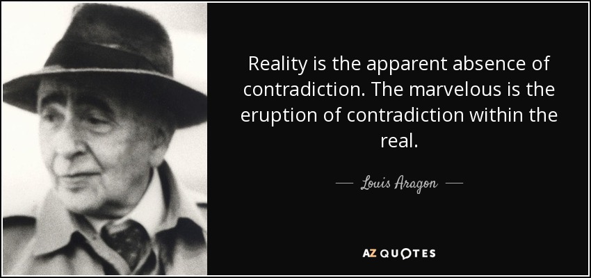 Reality is the apparent absence of contradiction. The marvelous is the eruption of contradiction within the real. - Louis Aragon