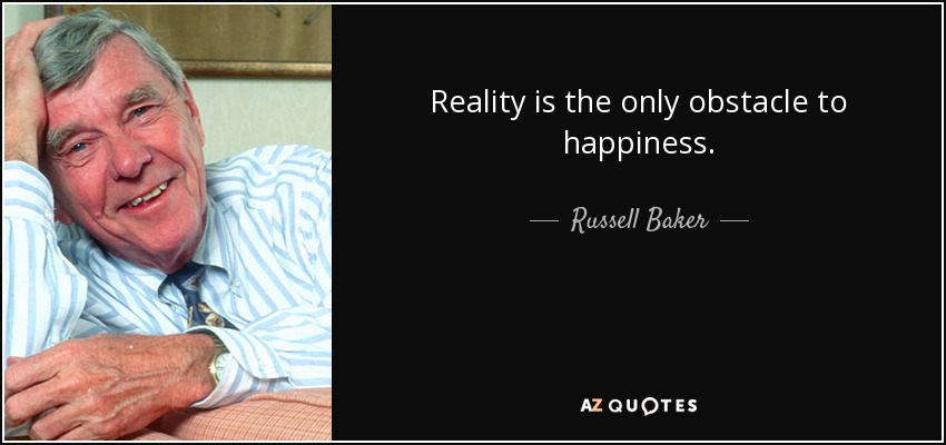 Reality is the only obstacle to happiness. - Russell Baker
