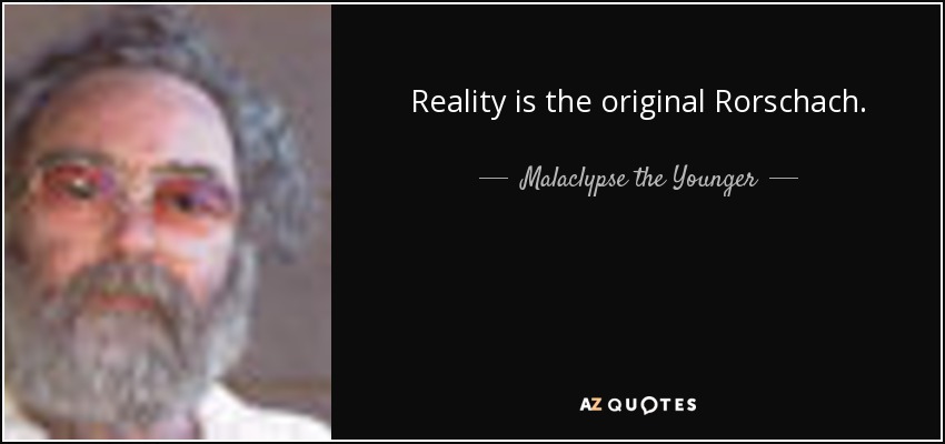 Reality is the original Rorschach. - Malaclypse the Younger