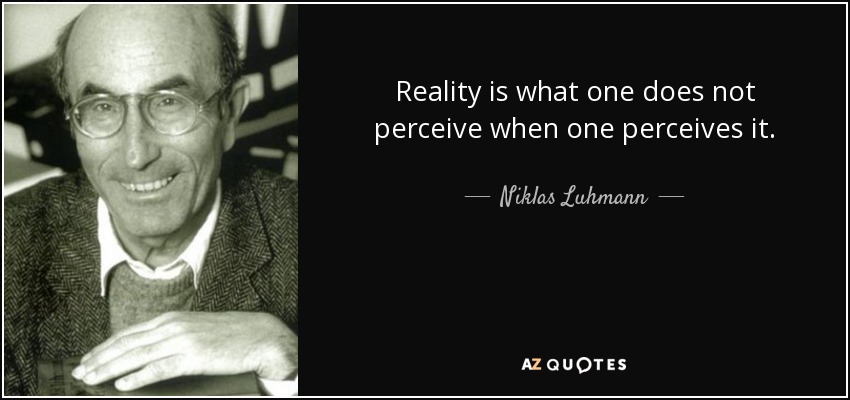 Reality is what one does not perceive when one perceives it. - Niklas Luhmann