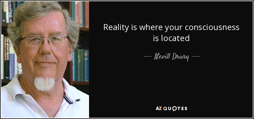 Reality is where your consciousness is located - Nevill Drury