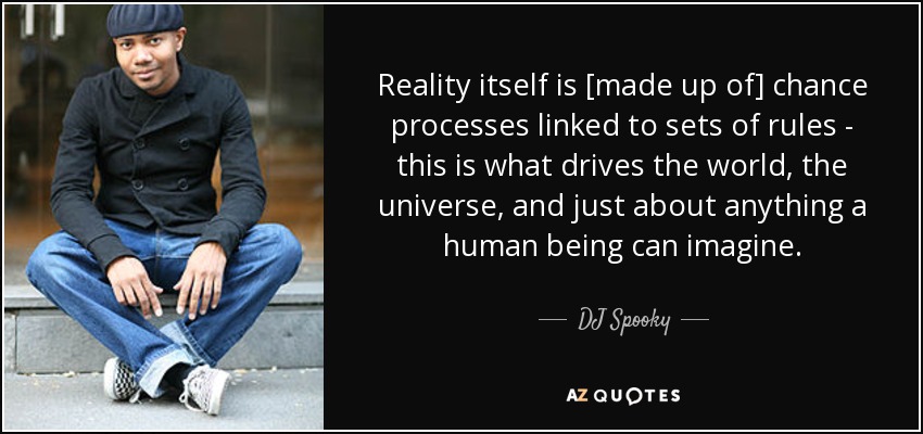 Reality itself is [made up of] chance processes linked to sets of rules - this is what drives the world, the universe, and just about anything a human being can imagine. - DJ Spooky