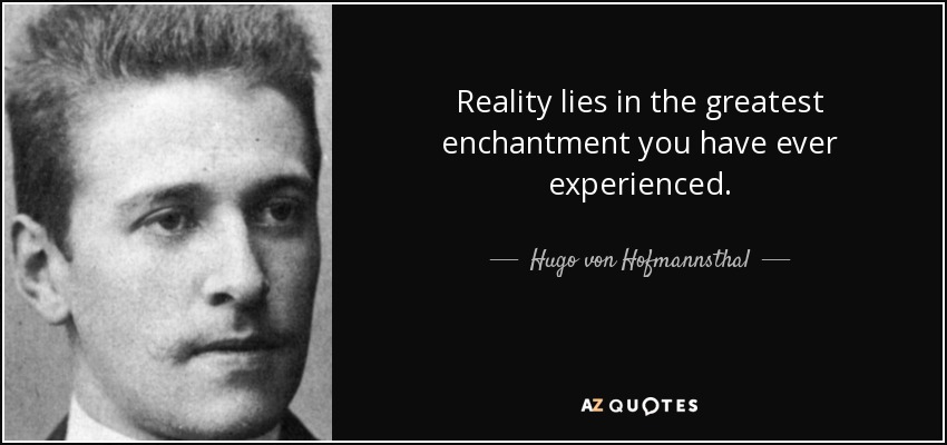 Reality lies in the greatest enchantment you have ever experienced. - Hugo von Hofmannsthal