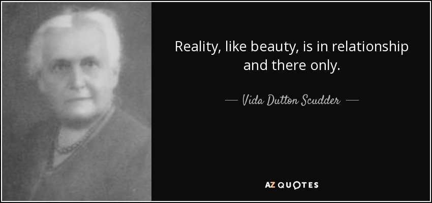 Reality, like beauty, is in relationship and there only. - Vida Dutton Scudder