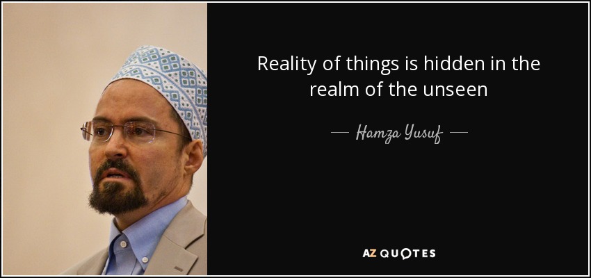 Reality of things is hidden in the realm of the unseen - Hamza Yusuf