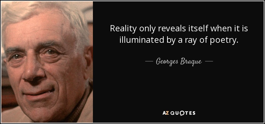 Reality only reveals itself when it is illuminated by a ray of poetry. - Georges Braque