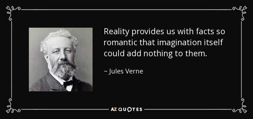 Reality provides us with facts so romantic that imagination itself could add nothing to them. - Jules Verne