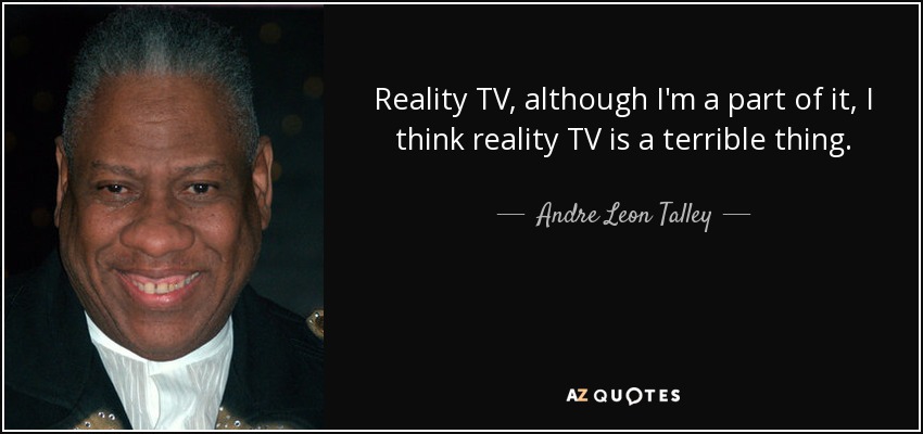 Reality TV, although I'm a part of it, I think reality TV is a terrible thing. - Andre Leon Talley