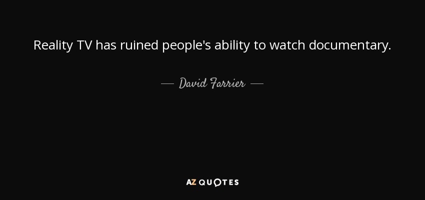 Reality TV has ruined people's ability to watch documentary. - David Farrier