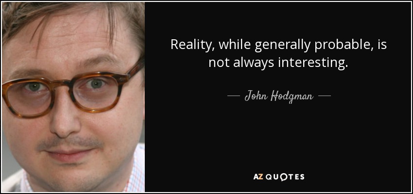 Reality, while generally probable, is not always interesting. - John Hodgman