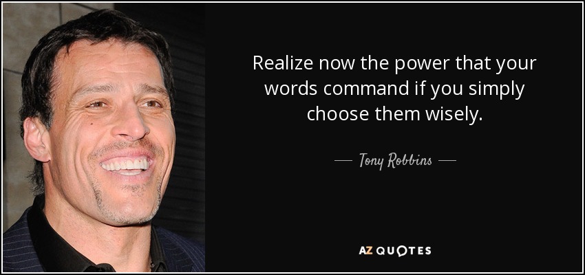 Realize now the power that your words command if you simply choose them wisely. - Tony Robbins