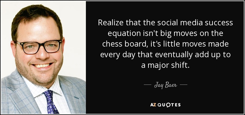 Realize that the social media success equation isn't big moves on the chess board, it's little moves made every day that eventually add up to a major shift. - Jay Baer