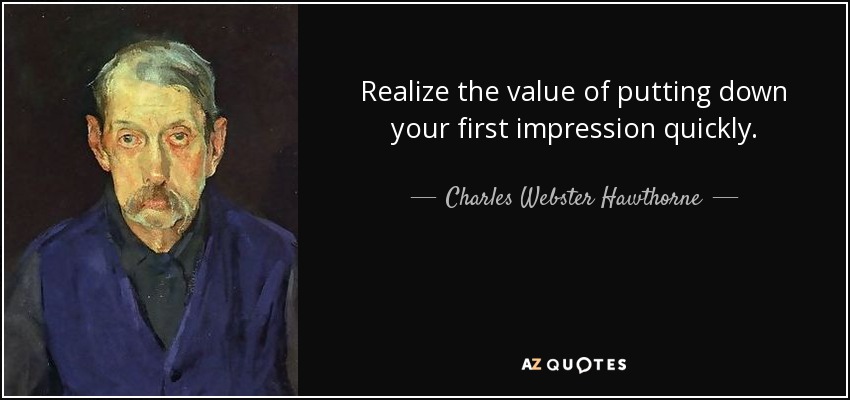 Charles Webster Hawthorne quote: Realize the value of putting down your first impression quickly.