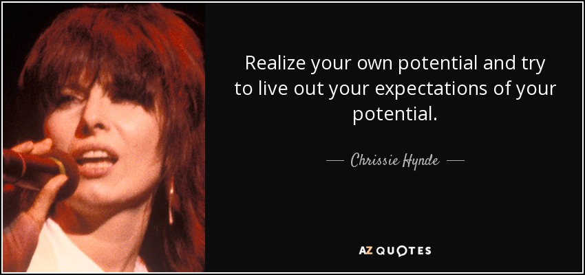 Realize your own potential and try to live out your expectations of your potential. - Chrissie Hynde