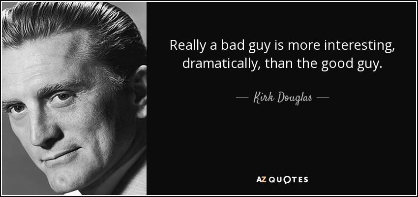 Really a bad guy is more interesting, dramatically, than the good guy. - Kirk Douglas