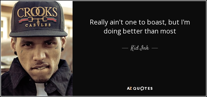 Really ain't one to boast, but I'm doing better than most - Kid Ink