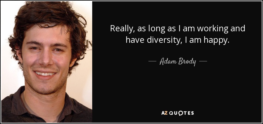 Really, as long as I am working and have diversity, I am happy. - Adam Brody