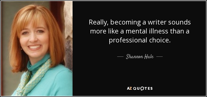 Really, becoming a writer sounds more like a mental illness than a professional choice. - Shannon Hale