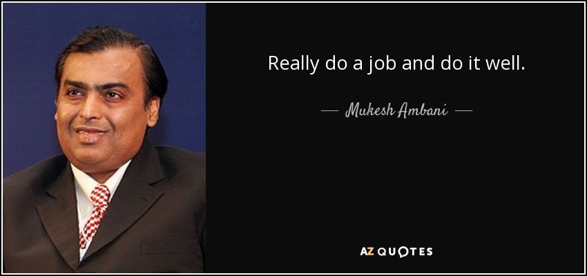 Really do a job and do it well. - Mukesh Ambani