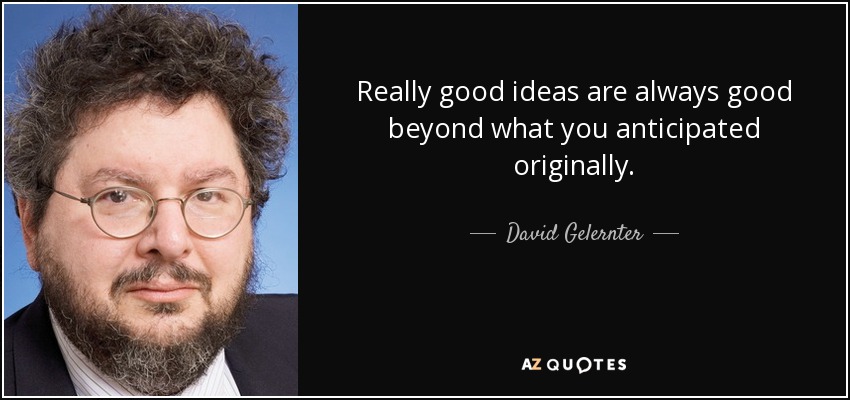 Really good ideas are always good beyond what you anticipated originally. - David Gelernter