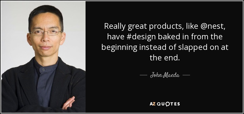 Really great products, like @nest, have #design baked in from the beginning instead of slapped on at the end. - John Maeda