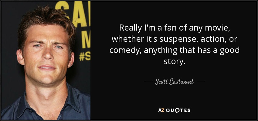 Really I'm a fan of any movie, whether it's suspense, action, or comedy, anything that has a good story. - Scott Eastwood