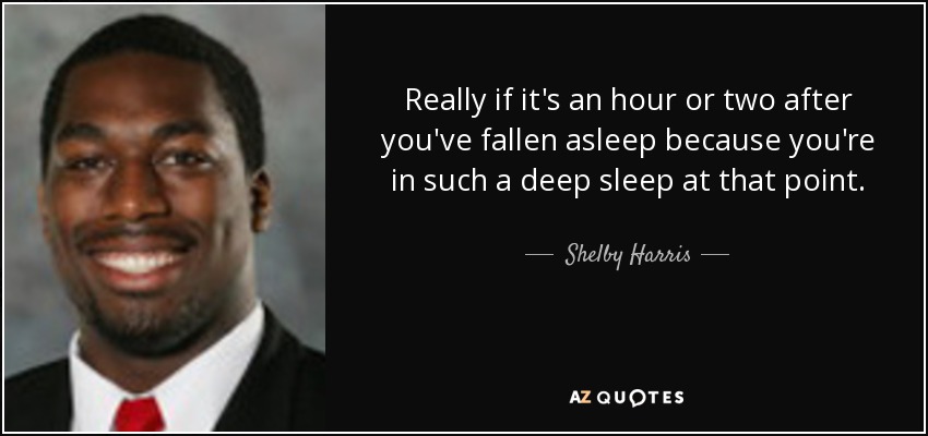 Really if it's an hour or two after you've fallen asleep because you're in such a deep sleep at that point. - Shelby Harris