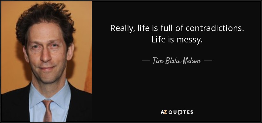 Really, life is full of contradictions. Life is messy. - Tim Blake Nelson