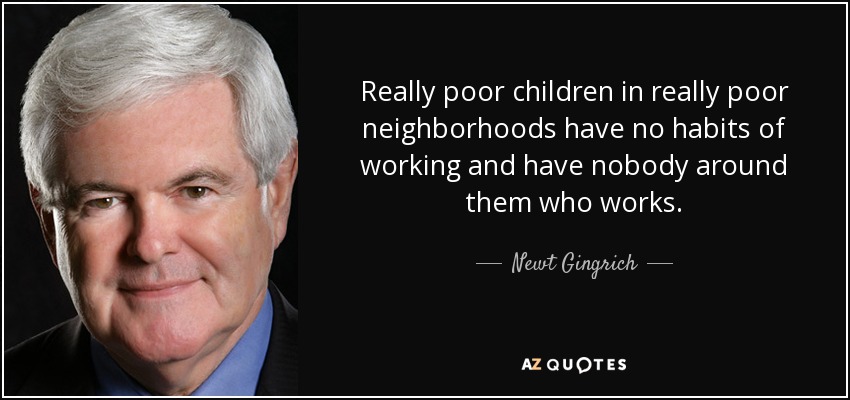 Really poor children in really poor neighborhoods have no habits of working and have nobody around them who works. - Newt Gingrich