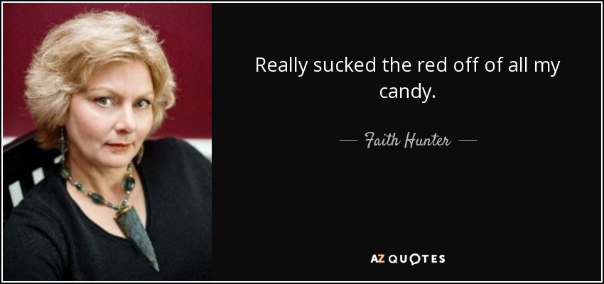 Really sucked the red off of all my candy. - Faith Hunter