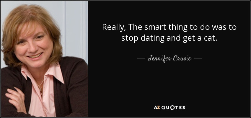 Really, The smart thing to do was to stop dating and get a cat. - Jennifer Crusie
