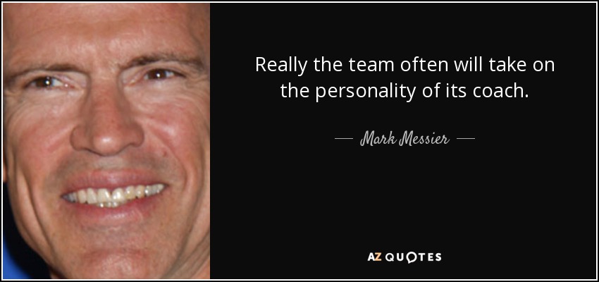 Really the team often will take on the personality of its coach. - Mark Messier