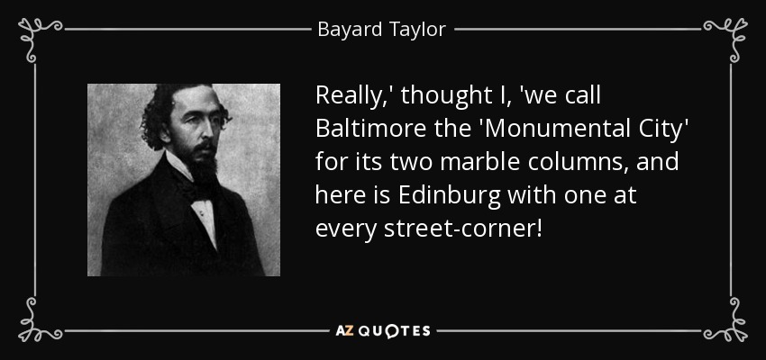 Really,' thought I, 'we call Baltimore the 'Monumental City' for its two marble columns, and here is Edinburg with one at every street-corner! - Bayard Taylor