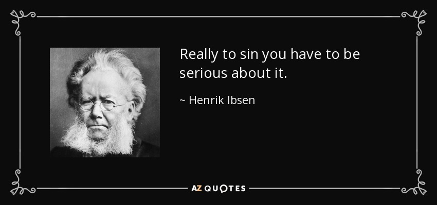 Really to sin you have to be serious about it. - Henrik Ibsen
