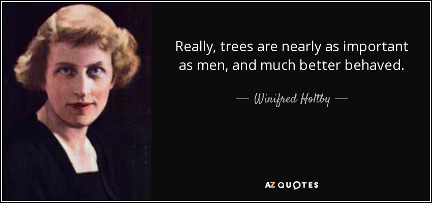 Really, trees are nearly as important as men, and much better behaved. - Winifred Holtby