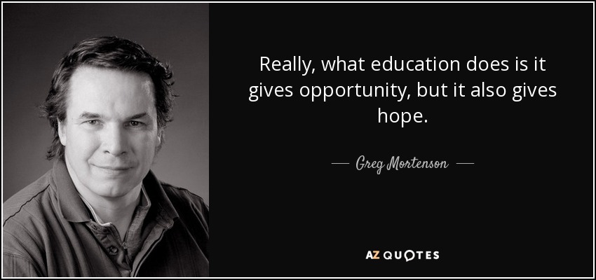 Really, what education does is it gives opportunity, but it also gives hope. - Greg Mortenson