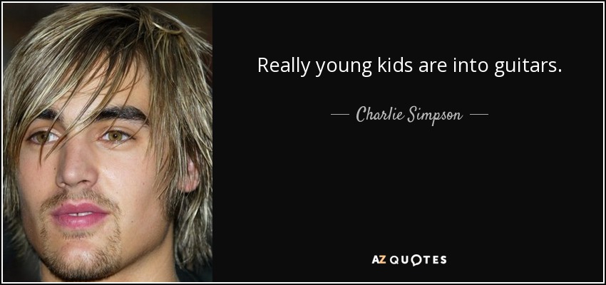 Really young kids are into guitars. - Charlie Simpson