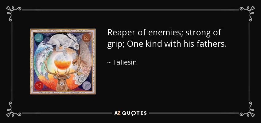 Reaper of enemies; strong of grip; One kind with his fathers. - Taliesin