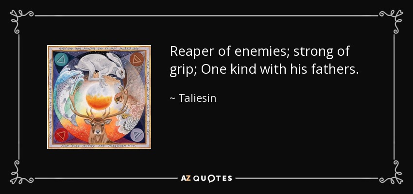 Reaper of enemies; strong of grip; One kind with his fathers. - Taliesin