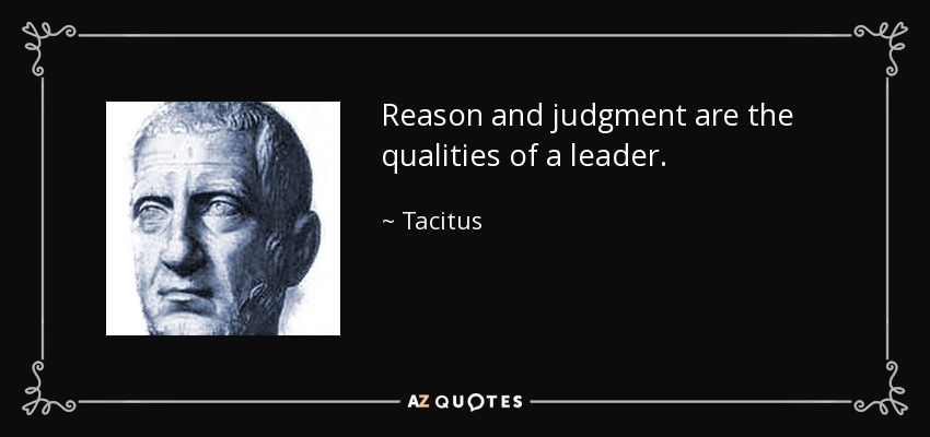 Reason and judgment are the qualities of a leader. - Tacitus