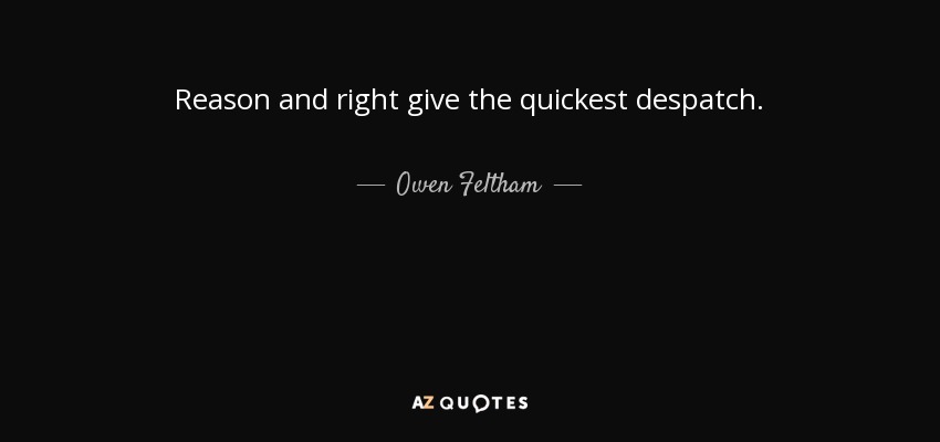 Reason and right give the quickest despatch. - Owen Feltham