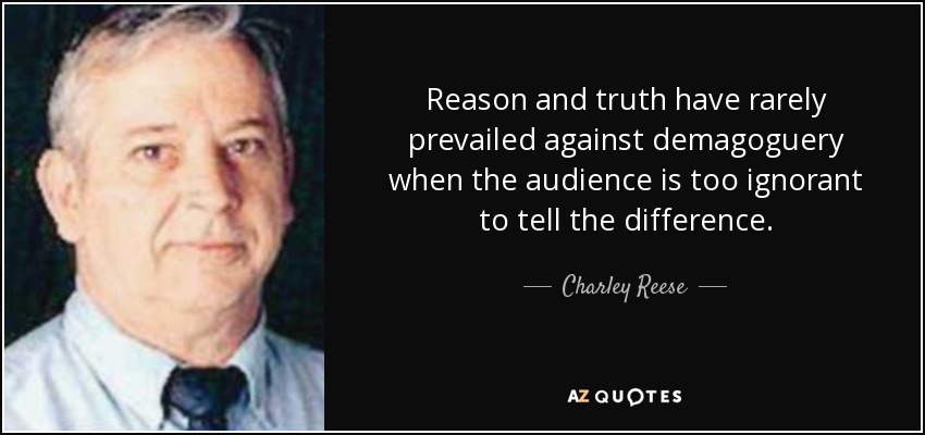 Reason and truth have rarely prevailed against demagoguery when the audience is too ignorant to tell the difference. - Charley Reese