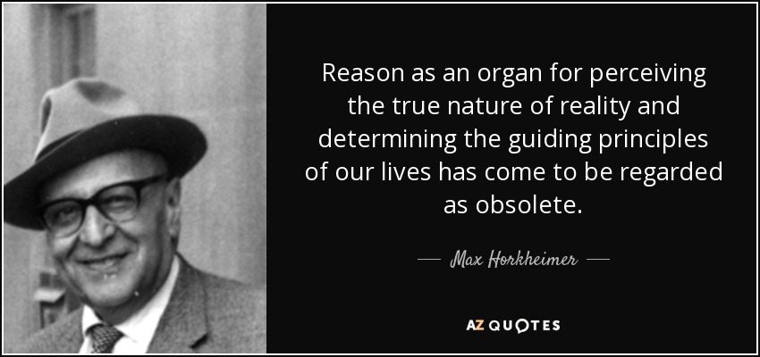 Reason as an organ for perceiving the true nature of reality and determining the guiding principles of our lives has come to be regarded as obsolete. - Max Horkheimer