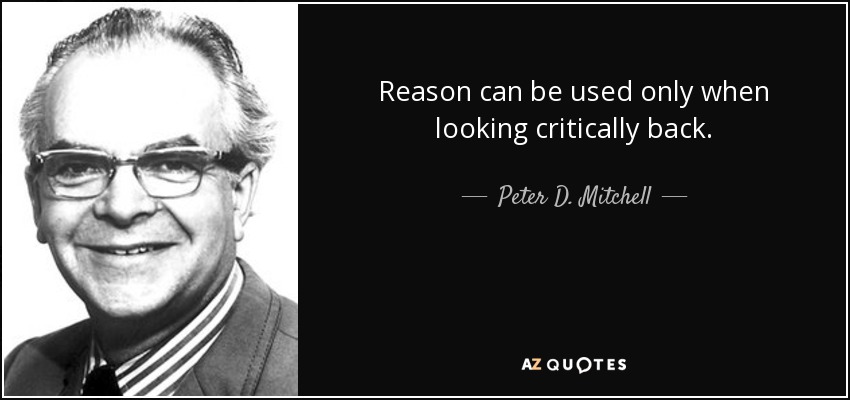 Reason can be used only when looking critically back. - Peter D. Mitchell