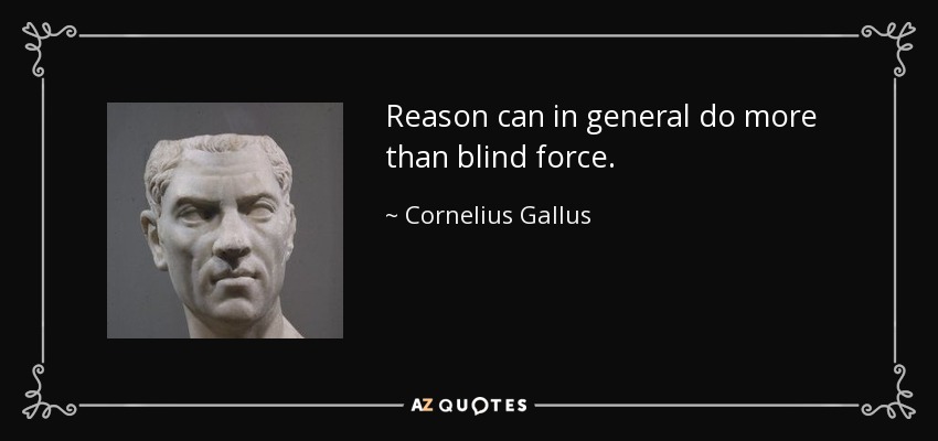 Reason can in general do more than blind force. - Cornelius Gallus